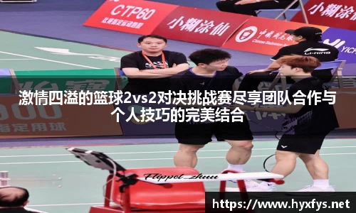 激情四溢的篮球2vs2对决挑战赛尽享团队合作与个人技巧的完美结合