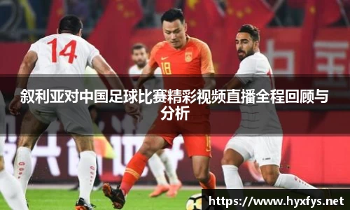 叙利亚对中国足球比赛精彩视频直播全程回顾与分析