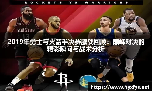 2019年勇士与火箭半决赛激战回顾：巅峰对决的精彩瞬间与战术分析