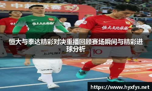 恒大与泰达精彩对决重播回顾赛场瞬间与精彩进球分析