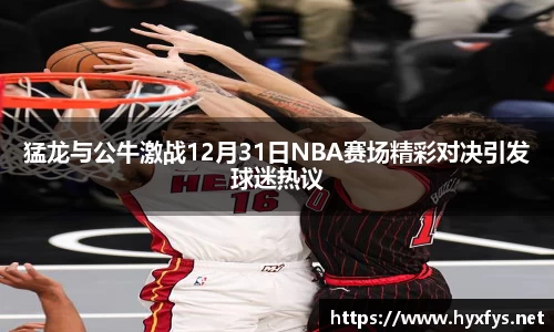猛龙与公牛激战12月31日NBA赛场精彩对决引发球迷热议