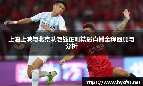 上海上港与北京队激战正酣精彩直播全程回顾与分析