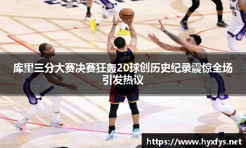 库里三分大赛决赛狂轰20球创历史纪录震惊全场引发热议