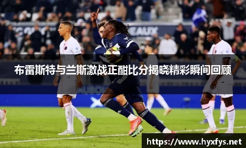 布雷斯特与兰斯激战正酣比分揭晓精彩瞬间回顾