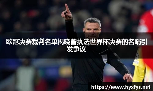 欧冠决赛裁判名单揭晓曾执法世界杯决赛的名哨引发争议