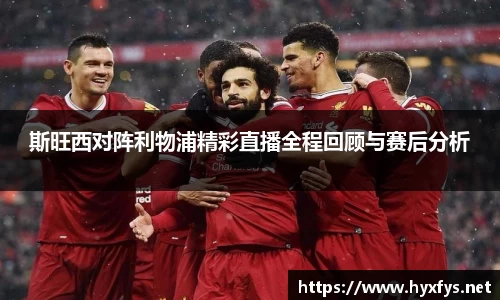 斯旺西对阵利物浦精彩直播全程回顾与赛后分析