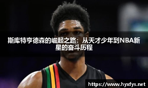 斯库特亨德森的崛起之路：从天才少年到NBA新星的奋斗历程